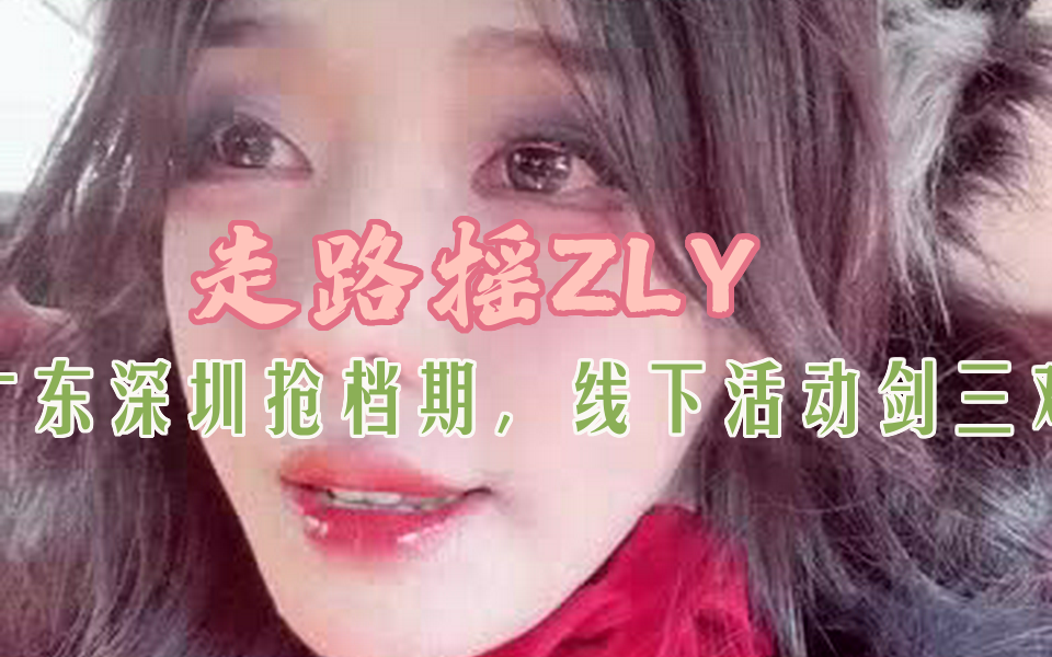 【走路摇ZLY】广东深圳抢档期,线下活动剑三难哔哩哔哩bilibili