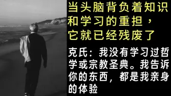 『KA1-2.6-5』当头脑背负着知识和学习的重担，它就已经残废了。克氏：我没有学习过哲学或宗教圣典。我告诉你的东西，都是我亲身的体验 - 克里希那穆提