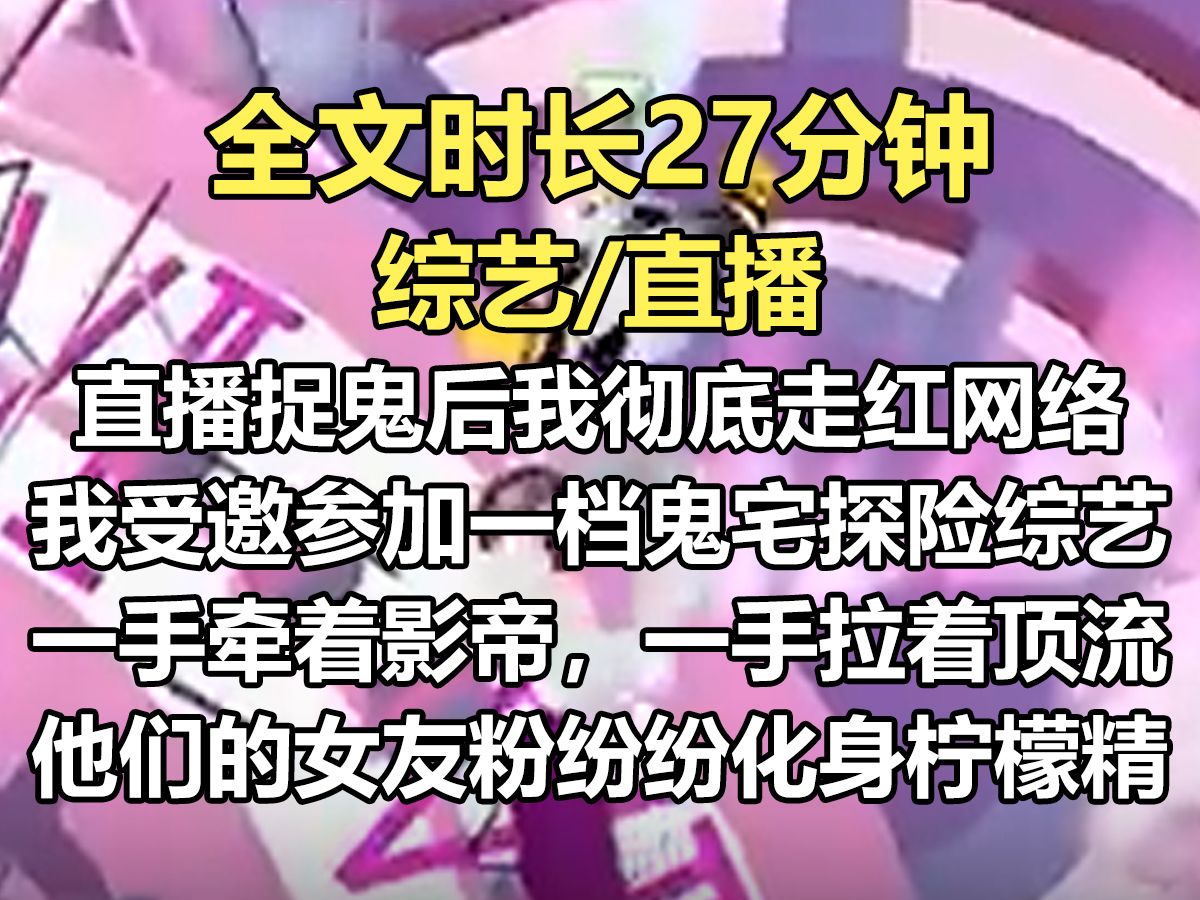 【爽文已完结】直播捉鬼后,我走红网络. 受邀参加一档全网直播的鬼宅探险综艺. 我一手牵着影帝,一手拉着顶流,他们的女友粉纷纷化身愤怒的柠檬精...