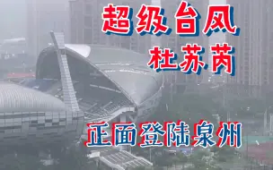 Download Video: 超级台风“杜苏芮”登陆福建泉州，破坏力比想象中还恐怖