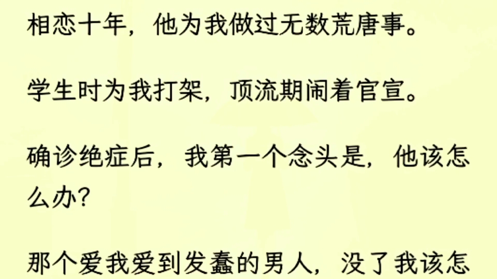 [图]（全文完）相恋十年，他为我做过无数荒唐事。学生时为我打架，顶流期闹着官宣。确诊绝症后，我第一个念头是，他该怎么办？那个爱我爱到发蠢的男人，没了我该怎么办？