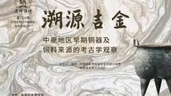 历博讲坛第116期 | 溯源吉金：中原地区早期铜器及铜料来源的考古学观察