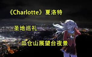 Download Video: 《Charlotte》夏洛特 片尾取景圣地巡礼 皿仓山夜景