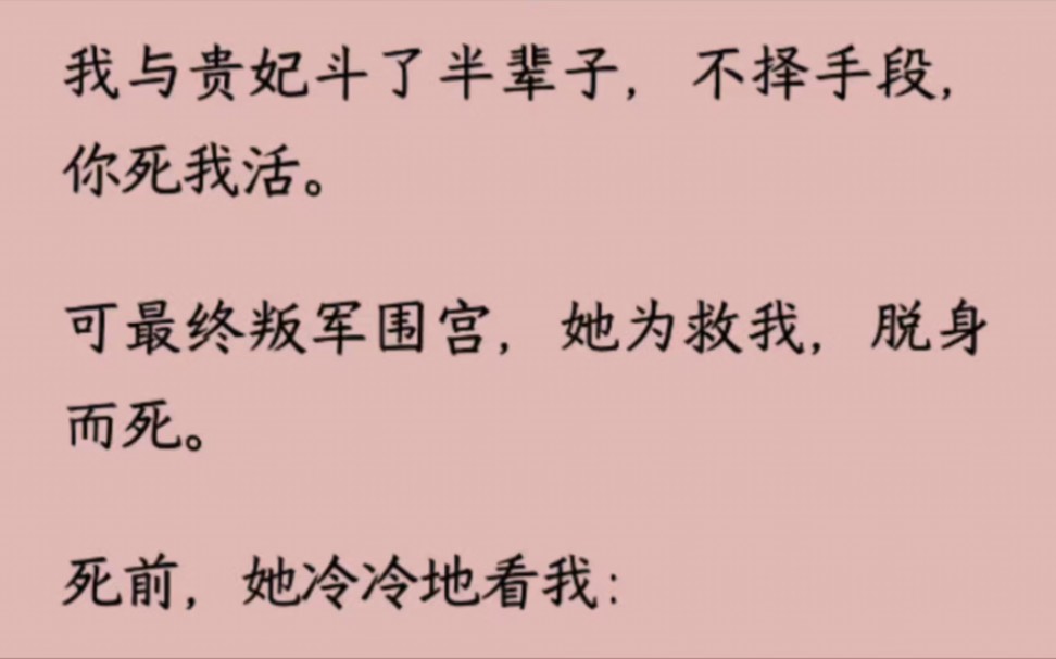 [图]【全】我与贵妃斗了半辈子，你死我活。可最终叛军围宫，她为救我，脱身而死。死前，她冷冷地看我：「我不似你那般冷血，会对我腹中胎儿下手」可我不曾害过她的孩儿。