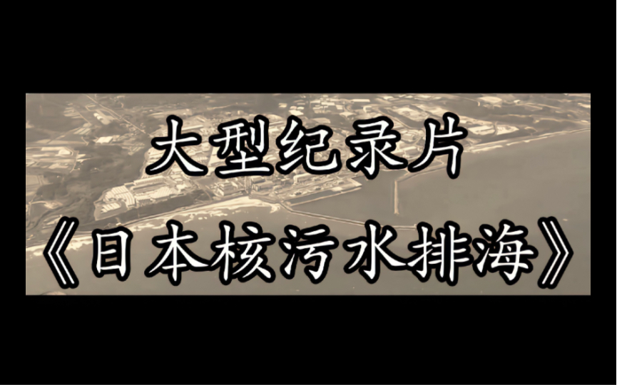 大型纪录片《日本核废水排海》,地球可以没有日本,但是不可以没有海洋!!!哔哩哔哩bilibili