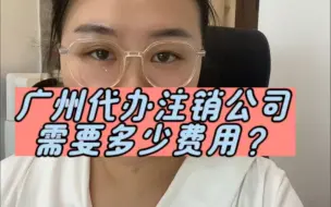 Download Video: 广州代办注销公司需要多少费用？