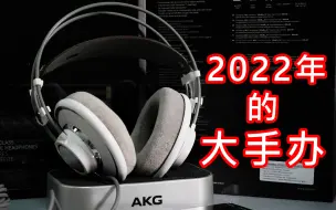 Скачать видео: 【飘缈测评】2022年了，我还是没能拒绝大手办——AKG K701使用体验分享