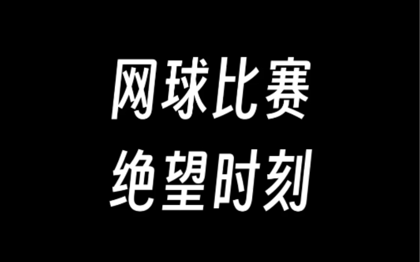 网球比赛时的几大绝望时刻哔哩哔哩bilibili