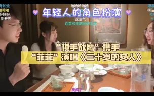 “棋手战鹰”携手“菲菲”演唱《三十岁的女人》，角色互换，年轻人真会玩！！