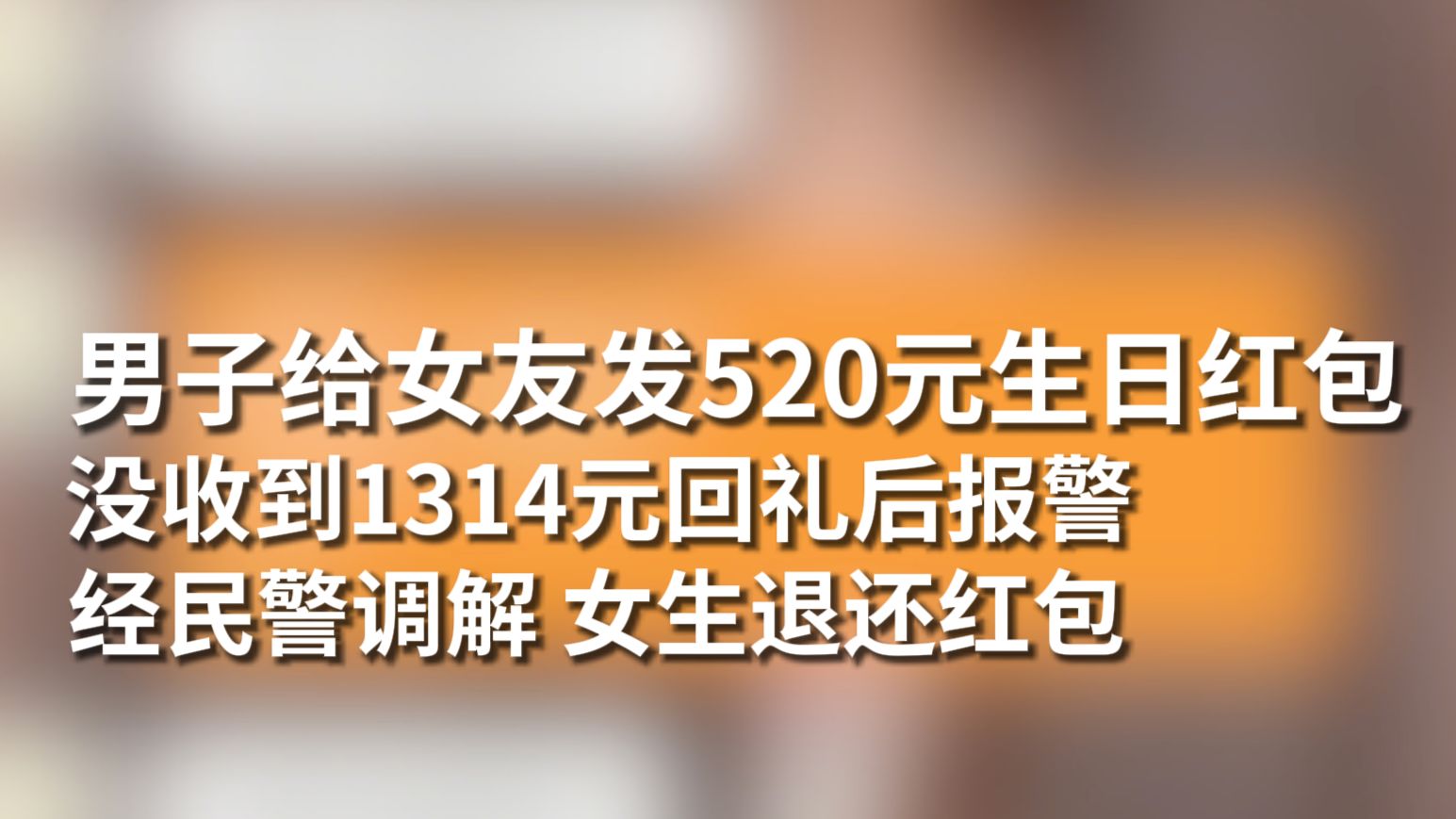 男子给女友发520元生日红包，没收到1314元回礼后报警。经民警调解，女生退还红包。
