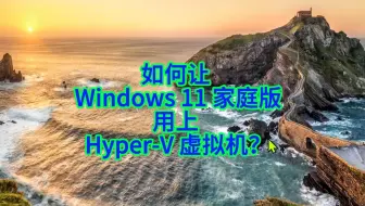 如何让 Windows 11 家庭版用上 Hyper-V 虚拟机？