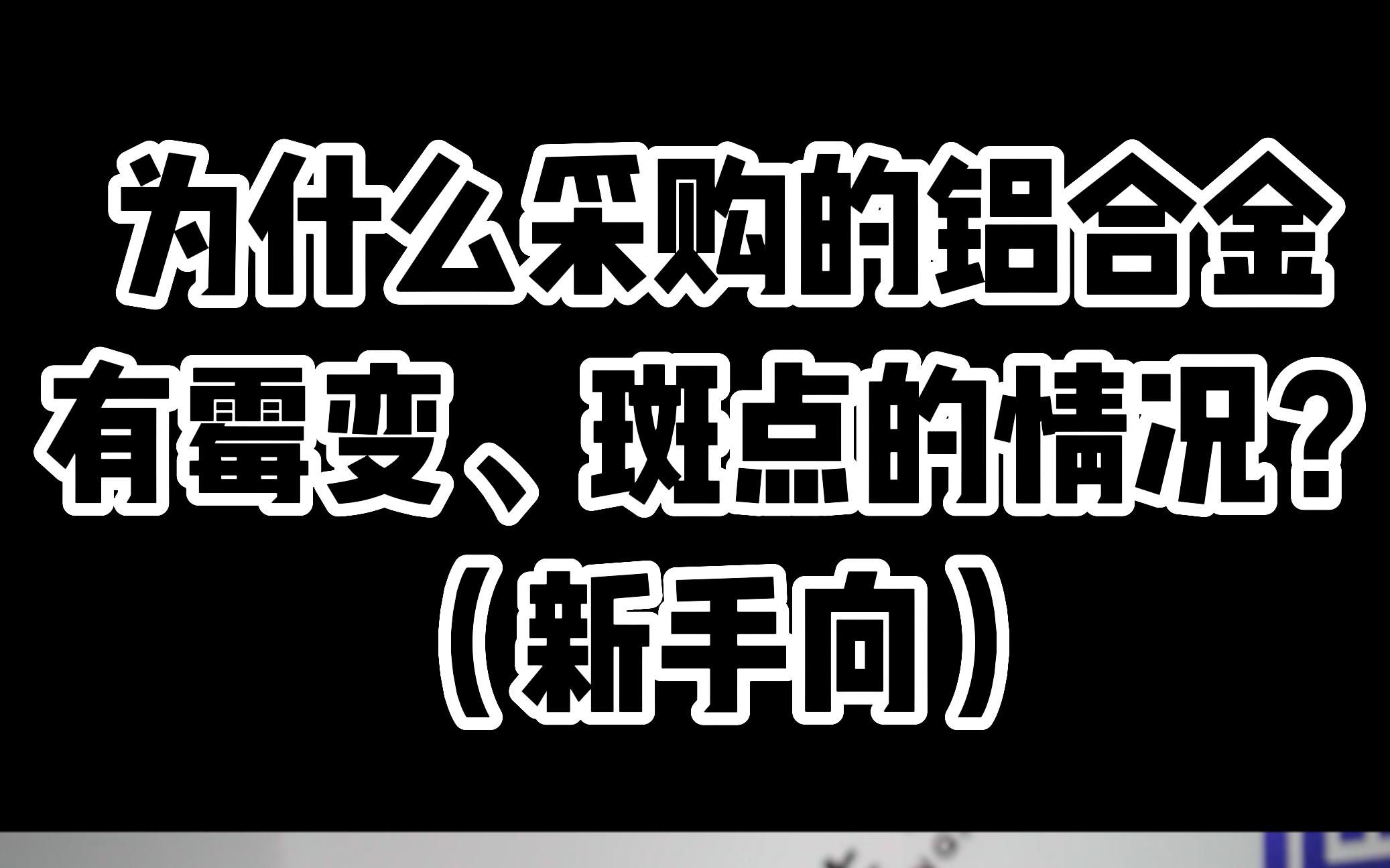 为什么采购的铝合金有霉变、斑点、氧化的情况?哔哩哔哩bilibili