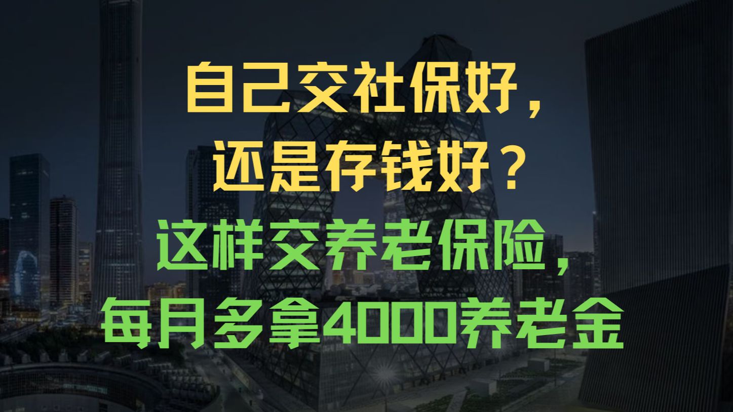 自己交社保好,还是存钱好?这样交养老保险,每月多拿4000养老金哔哩哔哩bilibili