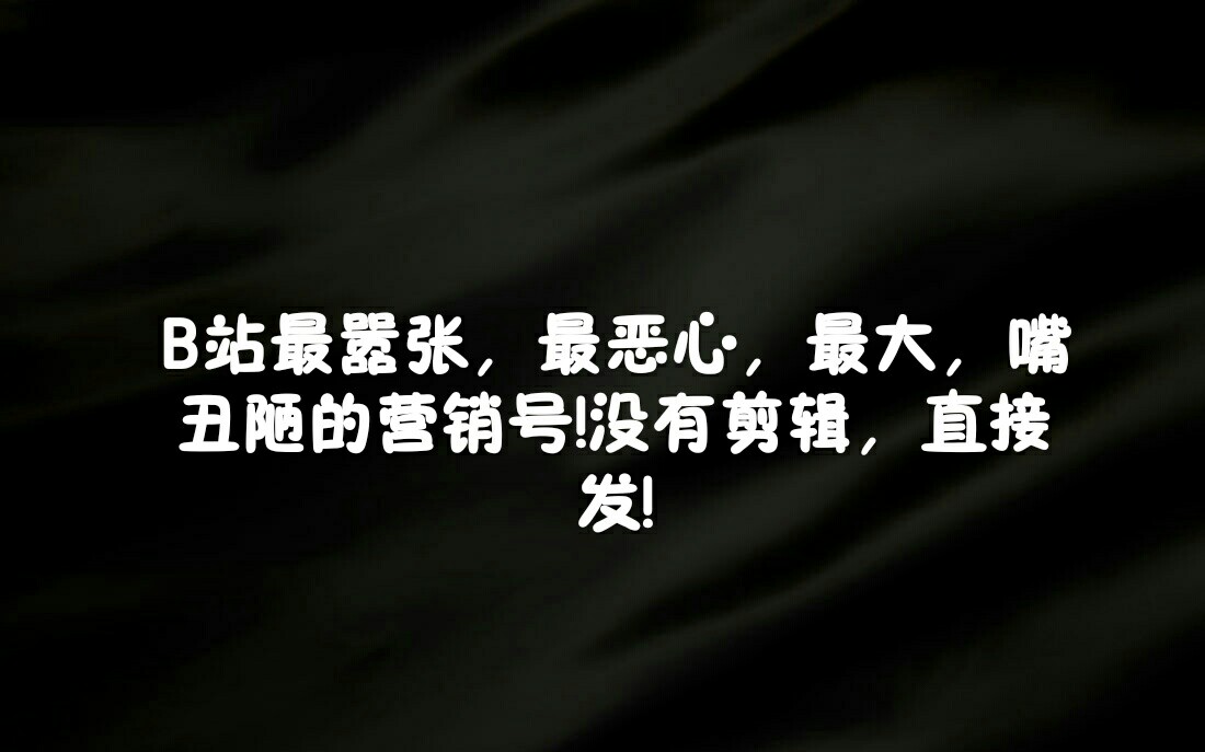 全B站最恶心的营销号!B站不管就让我们来管!打倒营销号!哔哩哔哩bilibili