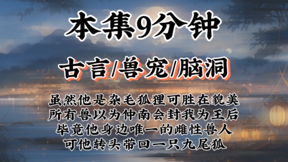 【古言兽宠文】虽然他是杂毛狐狸可胜在貌美,所有兽以为仲南会封我为王后.毕竟我是他身边唯一的雌性兽人,可他转头带回一只九尾狐……哔哩哔哩...