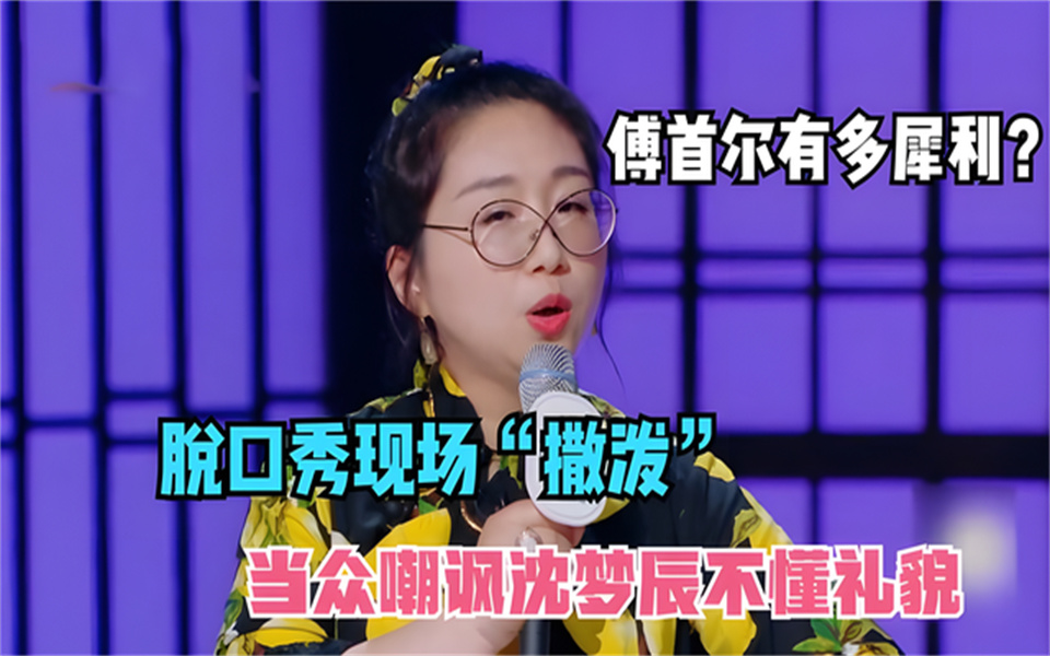 傅首尔有多犀利脱口秀当众撒泼现场嘲讽沈梦辰不懂礼貌