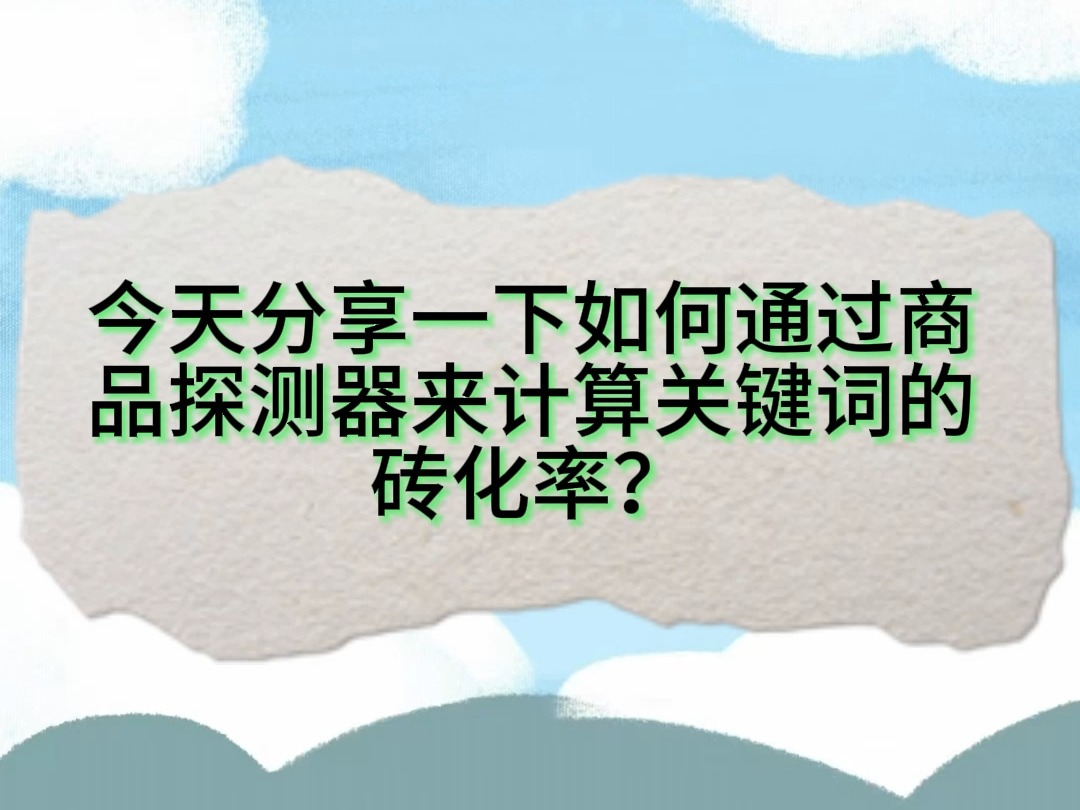 今天分享一下如何通过商品探测器来计算关键词的转化率哔哩哔哩bilibili