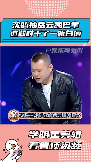 沈腾抽岳云鹏耳光,道歉时三口干了一瓶白酒!