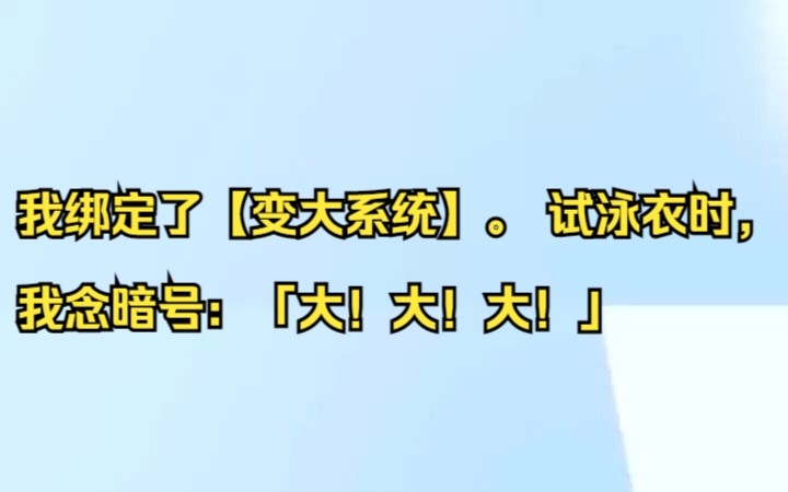 我绑定了【变大系统】. 试泳衣时,我念暗号:「大!大!大!」吱呼小说推荐《栖霞暗号》哔哩哔哩bilibili