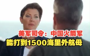 下载视频: 美军司令：中国火箭军能打到1500海里外航母。