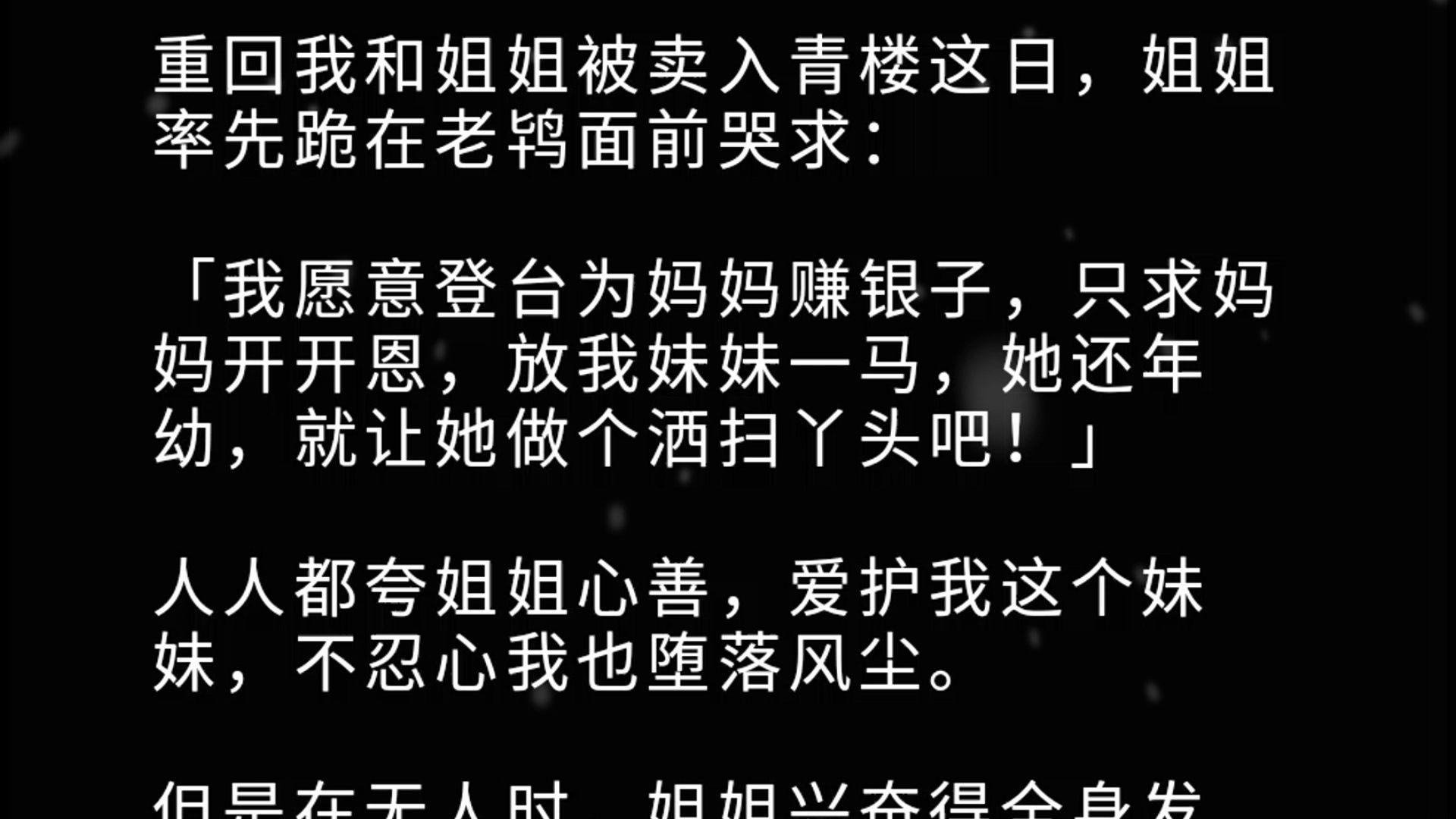 重回我和姐姐被卖入青楼这日,姐姐率先跪在老鸨面前哭求:「我愿意登台为妈妈赚银子,只求妈妈开开恩,放我妹妹一马,她还年幼,就让她做个洒扫丫头...