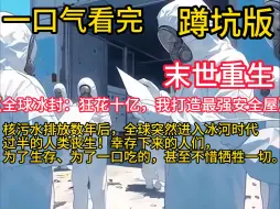 Download Video: 《全球冰封：狂花十亿，我打造最强安全屋》核污水排放数年后，全球突然进入冰河时代，过半的人类丧生！幸存下来的人们，为了生存、为了一口吃的，甚至不惜牺牲一切。上一世