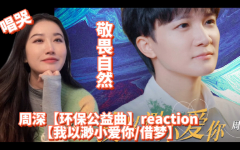 [图]【周深 Reaction】环保公益曲【我以渺小爱你/借梦】直接唱哭！敬畏自然！