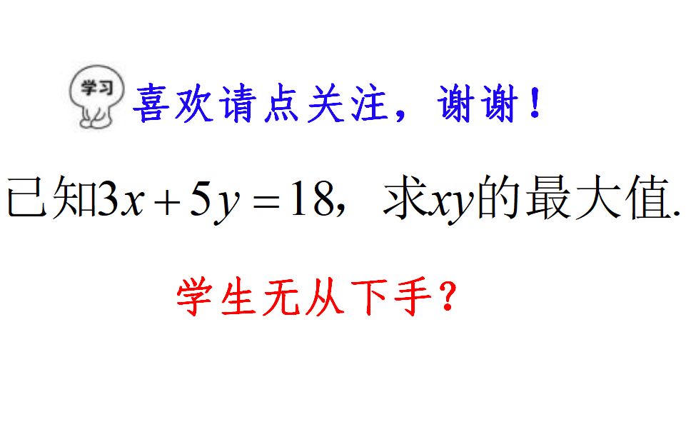 已知3x+5y=18,求xy的最大值,好多学生无从下手,你有啥好办法?哔哩哔哩bilibili