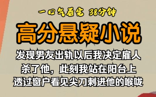 (已完结)高分悬疑小说,发现男友出轨以后我决定雇人杀了他,此刻我站在阳台上,透过窗户看见尖刀刺进他的喉咙.哔哩哔哩bilibili