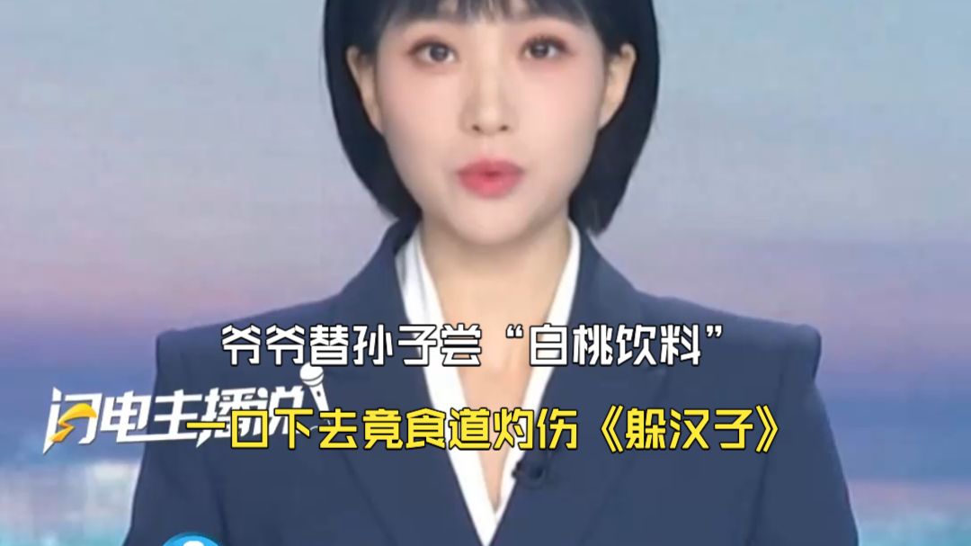 爷爷替孙子尝“白桃饮料” 一口下去竟食道灼伤