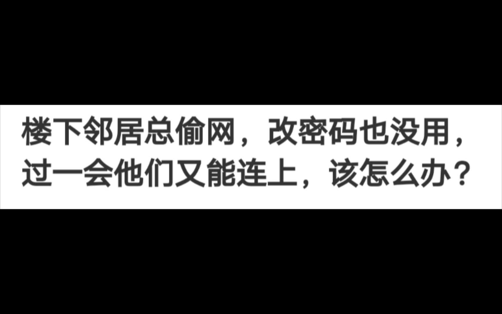 楼下邻居总偷网,改密码也没用,过一会他们又能连上,该怎么办?哔哩哔哩bilibili