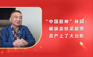 下载视频: “中国股神”林园：砸锅卖铁买股票，资产上了大台阶