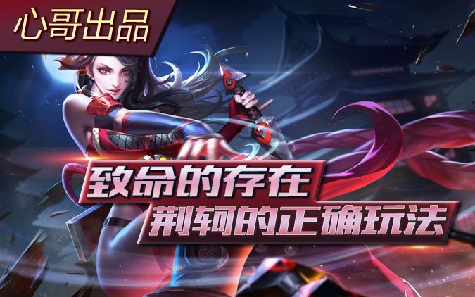 【心哥出品】王者荣耀荆轲 致命的存在 荆轲的正确玩法