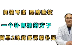 下载视频: 肾精亏虚、腰膝酸软？一个补肾精的方子，简单2味药，把肾精补足