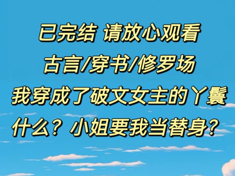 (已完结/古言/穿书/修罗场)我穿成了破文女主的丫鬟,什么?小姐要我当替身?哔哩哔哩bilibili