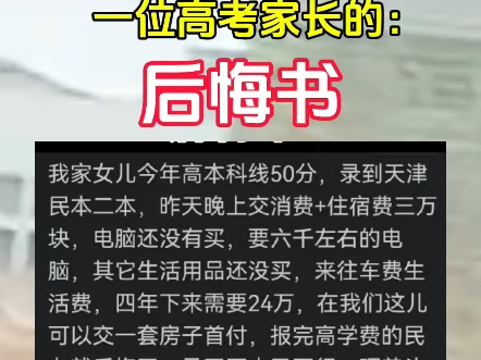 一位高考家长的后悔书 我家女儿今年高本科线50分,录到天津民本二本,昨天晚上交消费+住宿费三万块,电脑还没有买,要六千左右的电脑,其它生活用...