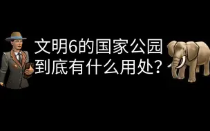 下载视频: 为何你造不了国家公园，只因你忽略了该要素！【文明6】新手教学第19讲：国家公园初讲