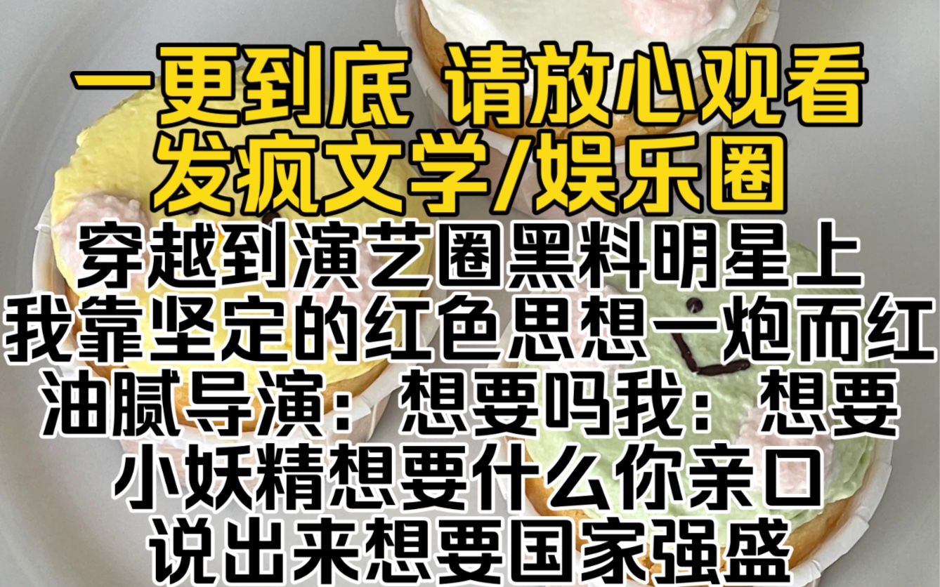 (已完结)穿越到演艺圈黑料明星上我靠坚定的红色思想一炮而红油腻导演:想要吗我:想要 小妖精想要什么你亲口说出来想要国家强盛…哔哩哔哩bilibili