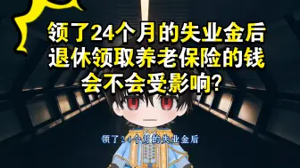 Tải video: 领了24个月的失业金后，退休领取养老保险的钱会不会受影响？