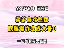 《完结文》弟弟喜欢通过憋尿来获得快感。他每天都在不停地喝水，却五六天才去上一次厕所。之后甚至会把自己「开闸放水」的视频发到群里，供别人观看，最后膀胱爆炸