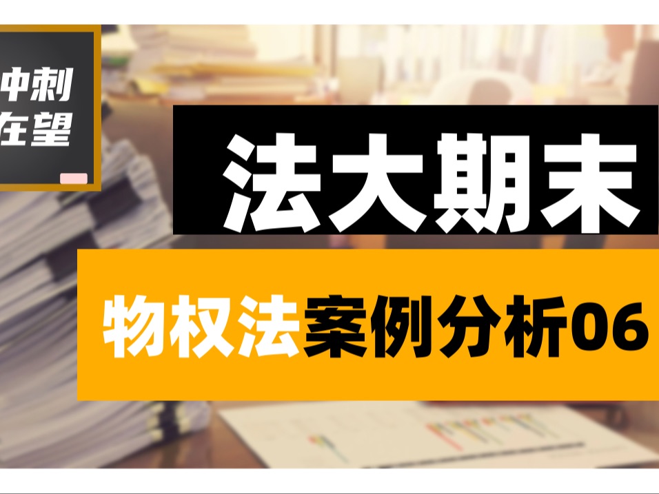 中国政法大学本科期末考试物权法案例分析讲解06哔哩哔哩bilibili