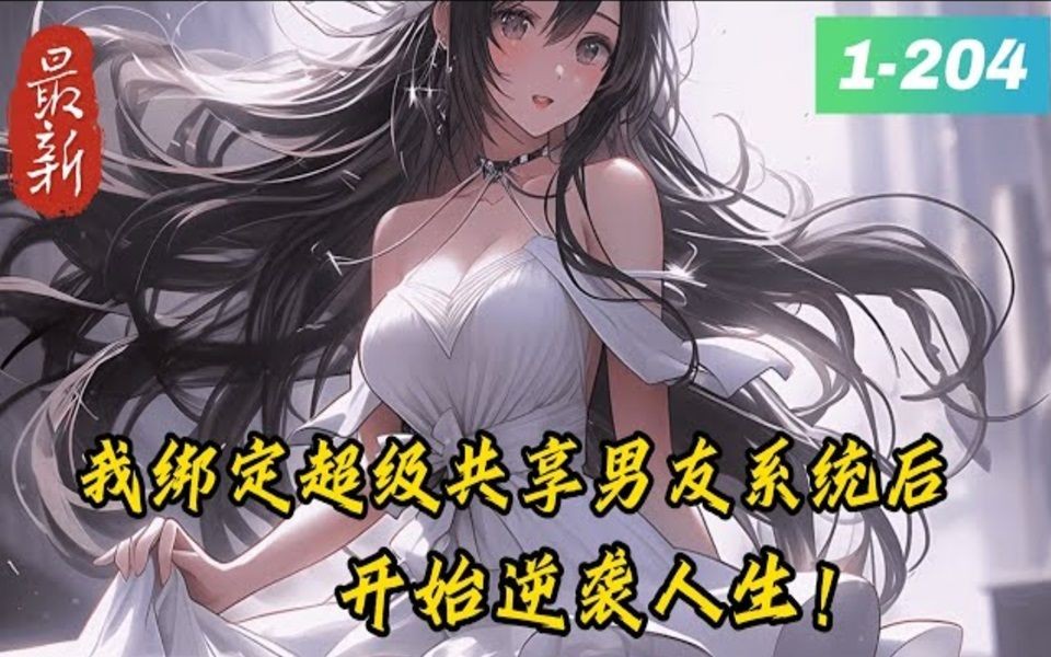 [图]《我成了校花女神们的共享男友》1 -204逆袭爽文+【女追男后宫】+【车速极快】+【校花女神】清冷校花，御姐女神，软萌甜妹，冷艳总裁，绝色影后等等，只要完成她们