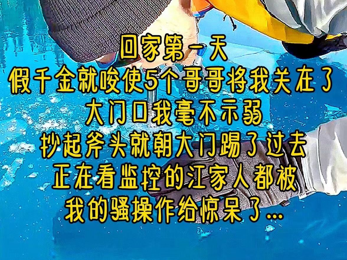 [图]回家第一天，假千金就唆使5个哥哥将我关在了大门口，我毫不示弱，抄起斧头就朝大门踢了过去，正在看监控的江家人都被我的骚操作给惊呆了，假千金江瑶瑶...《千金讨命》