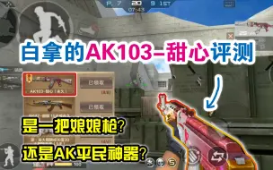 下载视频: CF手游：AK103-甜心评测，是一把娘娘枪？还是AK平民神器？