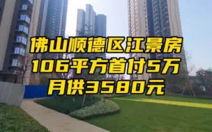 下载视频: 佛山顺德区江景房，106平方首付5万，月供3580元。#顺德住宅