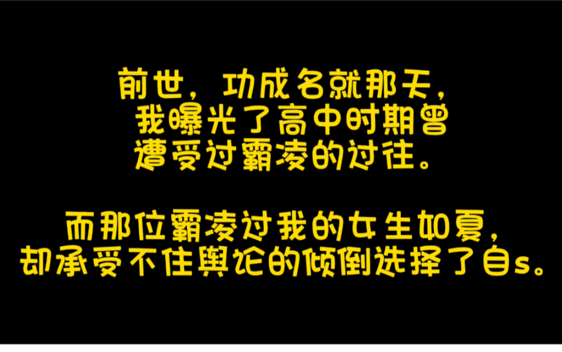 前世,功成名就那天,我曝光了高中时期曾遭受过霸凌的过往.而那位霸凌过我的女生如夏,却承受不住舆论的倾倒选择了自杀.哔哩哔哩bilibili