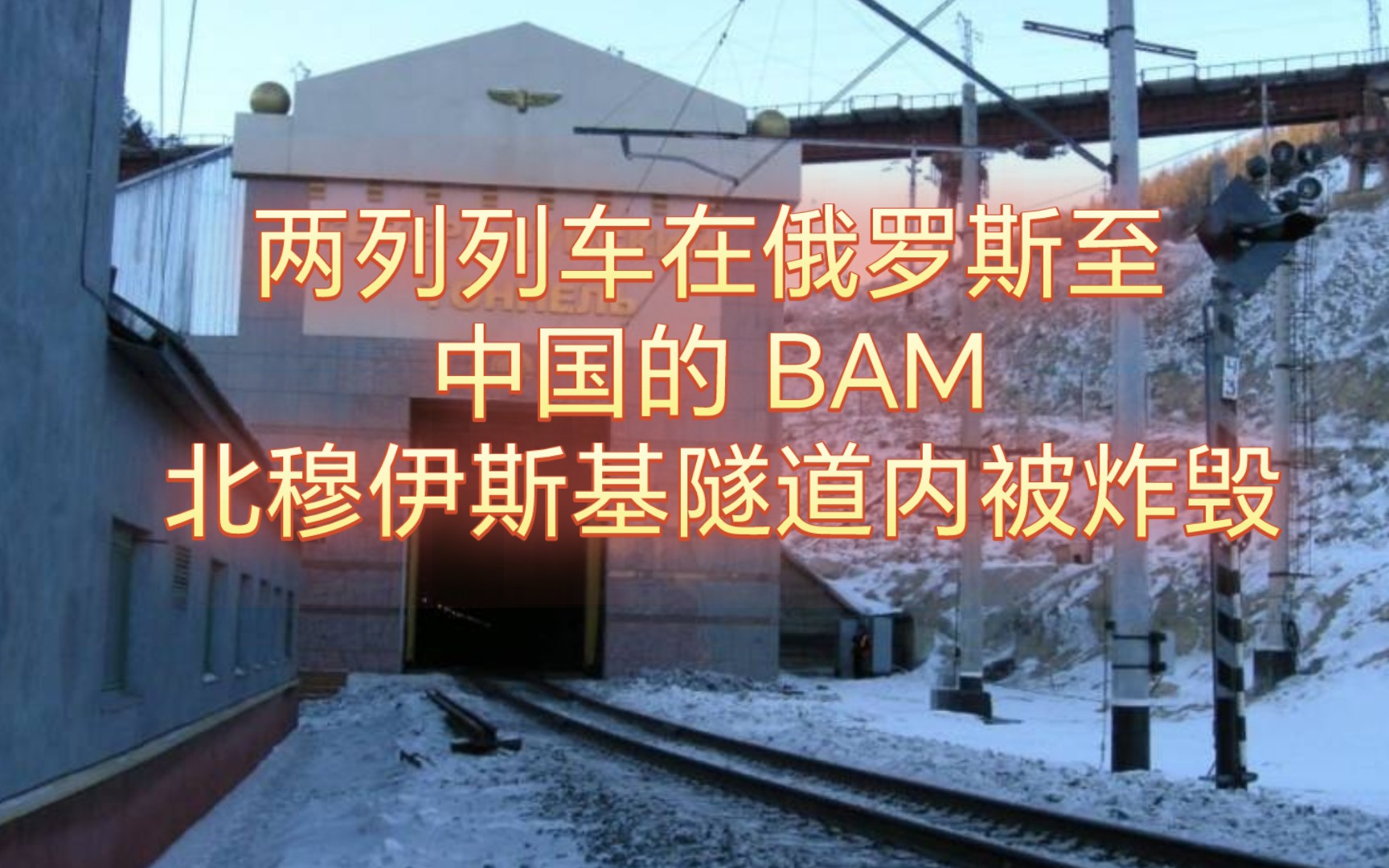 两列列车在俄罗斯至中国的 BAM 北穆伊斯基隧道内被炸毁哔哩哔哩bilibili