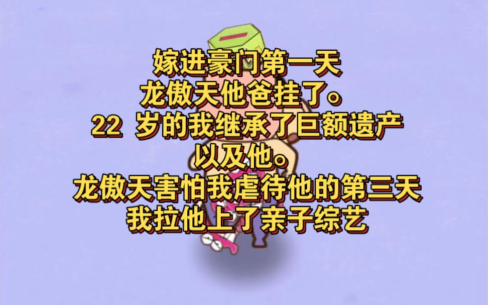 [图]嫁进豪门第一天，龙傲天他爸挂了。22 岁的我继承了巨额遗产，以及他。龙傲天害怕我虐待他的第三天，我拉他上了亲子综艺，全网爆火。网友：「妈妈，饭饭，饿饿。