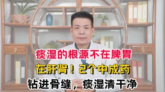 Download Video: 痰湿的根源不在脾胃，在肝肾！2个中成药，钻进骨缝，痰湿清干净