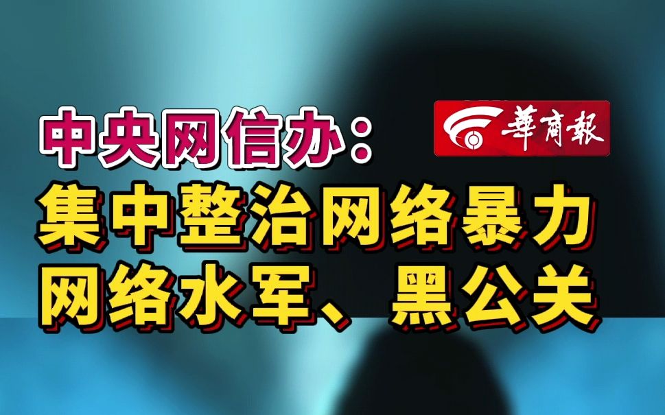 【中央网信办:集中整治网络暴力、网络水军、黑公关 】哔哩哔哩bilibili